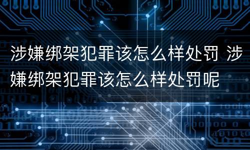 涉嫌绑架犯罪该怎么样处罚 涉嫌绑架犯罪该怎么样处罚呢