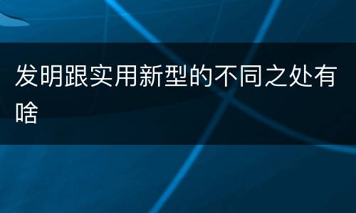 发明跟实用新型的不同之处有啥