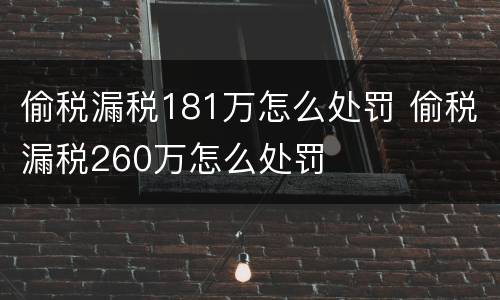 偷税漏税181万怎么处罚 偷税漏税260万怎么处罚