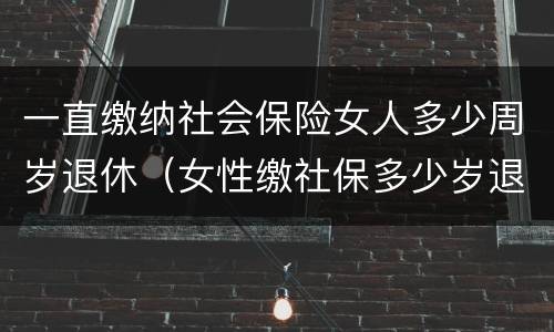 一直缴纳社会保险女人多少周岁退休（女性缴社保多少岁退休）
