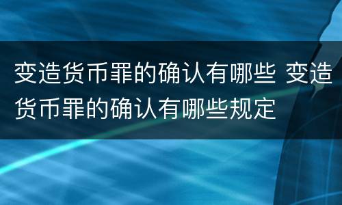 变造货币罪的确认有哪些 变造货币罪的确认有哪些规定