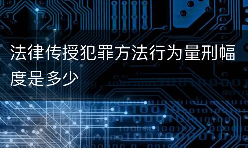 法律传授犯罪方法行为量刑幅度是多少