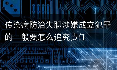 传染病防治失职涉嫌成立犯罪的一般要怎么追究责任