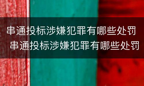 串通投标涉嫌犯罪有哪些处罚 串通投标涉嫌犯罪有哪些处罚标准