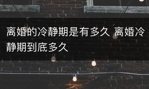 离婚的冷静期是有多久 离婚冷静期到底多久