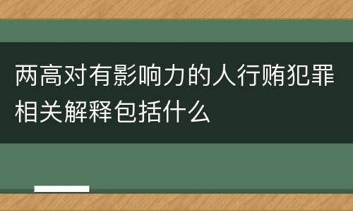两高对有影响力的人行贿犯罪相关解释包括什么