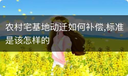 农村宅基地动迁如何补偿,标准是该怎样的