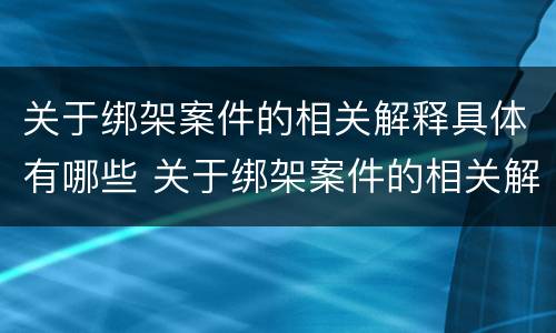 关于绑架案件的相关解释具体有哪些 关于绑架案件的相关解释具体有哪些内容