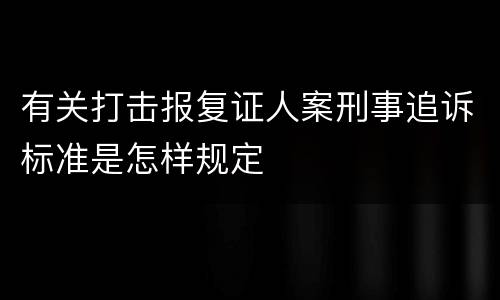 有关打击报复证人案刑事追诉标准是怎样规定