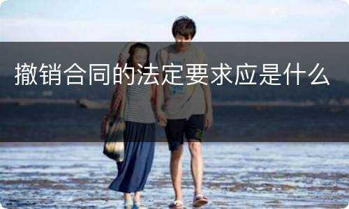撤销合同的法定要求应是什么