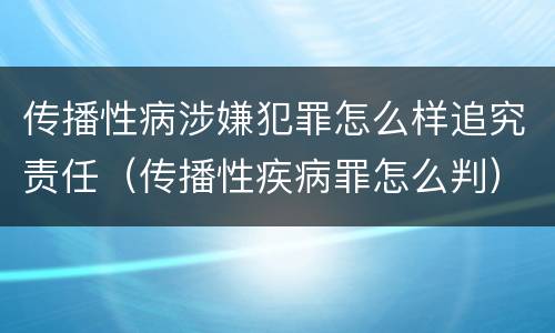 传播性病涉嫌犯罪怎么样追究责任（传播性疾病罪怎么判）