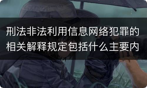 刑法非法利用信息网络犯罪的相关解释规定包括什么主要内容