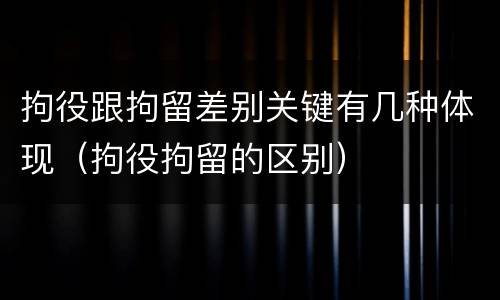 拘役跟拘留差别关键有几种体现（拘役拘留的区别）