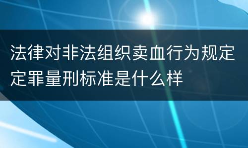 法律对非法组织卖血行为规定定罪量刑标准是什么样