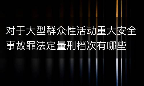 对于大型群众性活动重大安全事故罪法定量刑档次有哪些
