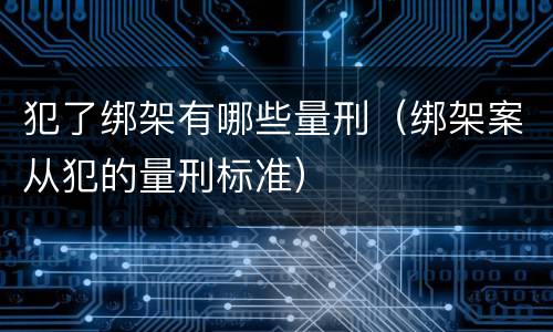 犯了绑架有哪些量刑（绑架案从犯的量刑标准）