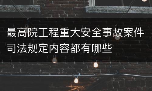 最高院工程重大安全事故案件司法规定内容都有哪些