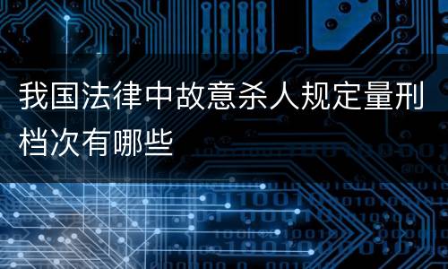 我国法律中故意杀人规定量刑档次有哪些