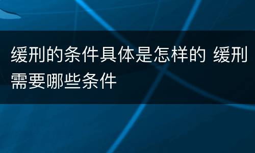 缓刑的条件具体是怎样的 缓刑需要哪些条件