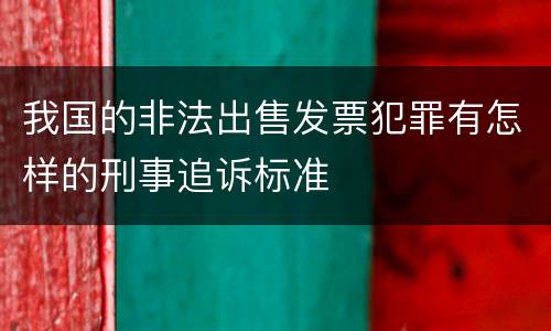 我国的非法出售发票犯罪有怎样的刑事追诉标准