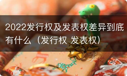 2022发行权及发表权差异到底有什么（发行权 发表权）