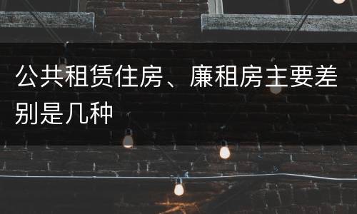 公共租赁住房、廉租房主要差别是几种