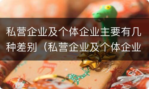 私营企业及个体企业主要有几种差别（私营企业及个体企业主要有几种差别）