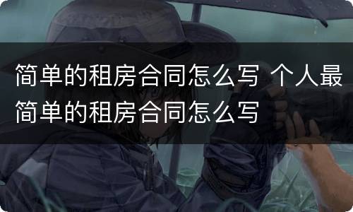 简单的租房合同怎么写 个人最简单的租房合同怎么写