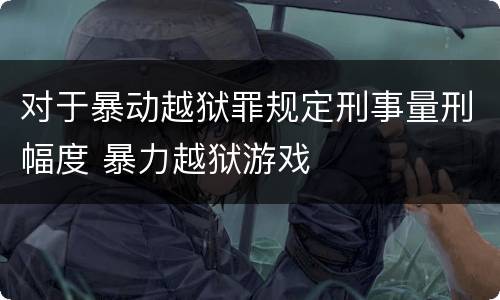 对于暴动越狱罪规定刑事量刑幅度 暴力越狱游戏