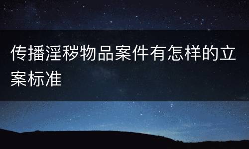 传播淫秽物品案件有怎样的立案标准
