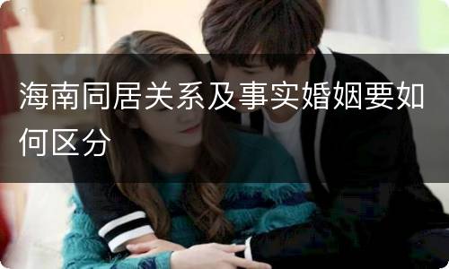 海南同居关系及事实婚姻要如何区分
