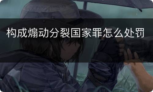 构成煽动分裂国家罪怎么处罚