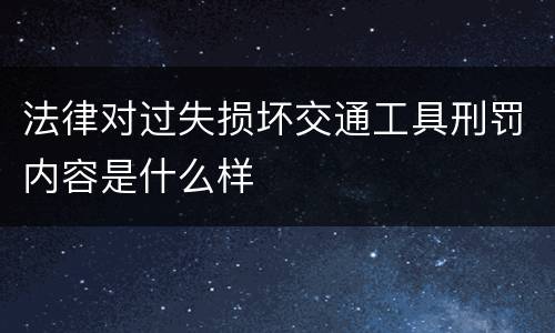 法律对过失损坏交通工具刑罚内容是什么样