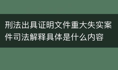 刑法出具证明文件重大失实案件司法解释具体是什么内容