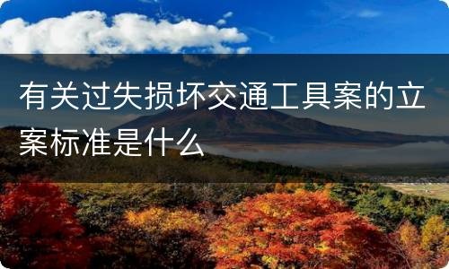 有关过失损坏交通工具案的立案标准是什么
