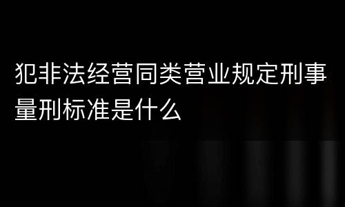 犯非法经营同类营业规定刑事量刑标准是什么