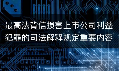最高法背信损害上市公司利益犯罪的司法解释规定重要内容