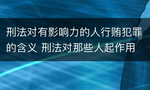 刑法对有影响力的人行贿犯罪的含义 刑法对那些人起作用