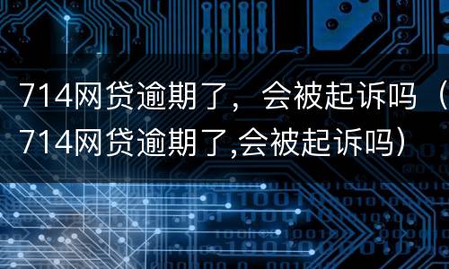 714网贷逾期了，会被起诉吗（714网贷逾期了,会被起诉吗）
