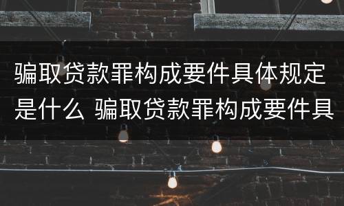 骗取贷款罪构成要件具体规定是什么 骗取贷款罪构成要件具体规定是什么