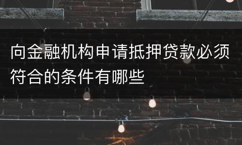 向金融机构申请抵押贷款必须符合的条件有哪些