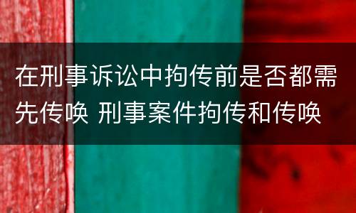 在刑事诉讼中拘传前是否都需先传唤 刑事案件拘传和传唤