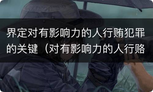 界定对有影响力的人行贿犯罪的关键（对有影响力的人行赂罪数额）