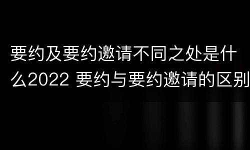 要约及要约邀请不同之处是什么2022 要约与要约邀请的区别是,要约必须要有三个实际内容(