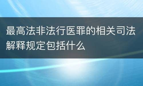 最高法非法行医罪的相关司法解释规定包括什么