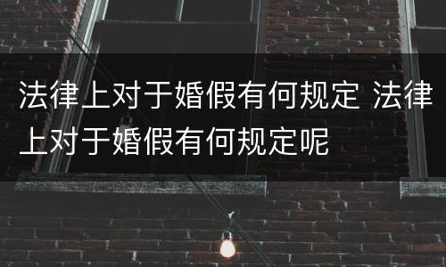 法律上对于婚假有何规定 法律上对于婚假有何规定呢