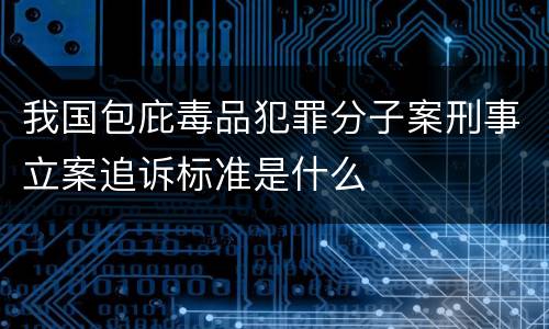我国包庇毒品犯罪分子案刑事立案追诉标准是什么