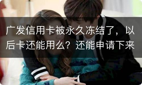 广发信用卡被永久冻结了，以后卡还能用么？还能申请下来别的银行的信用卡么