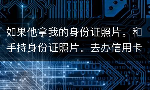 如果他拿我的身份证照片。和手持身份证照片。去办信用卡。我需要付法律责任吗