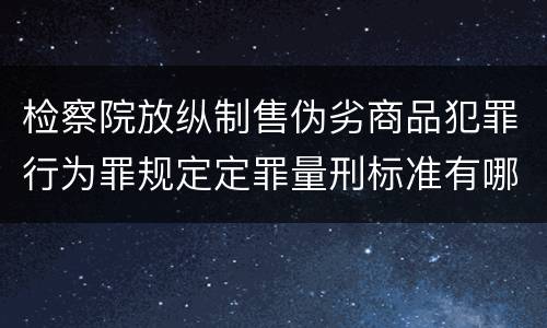 检察院放纵制售伪劣商品犯罪行为罪规定定罪量刑标准有哪些